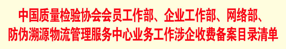 中國質(zhì)量檢驗(yàn)協(xié)會會員工作部、企業(yè)工作部、網(wǎng)絡(luò)部、防偽溯源物流管理服務(wù)中心業(yè)務(wù)工作涉企收費(fèi)備案目錄清單